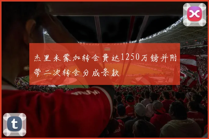 杰里米蒙加转会费达1250万镑并附带二次转会分成条款