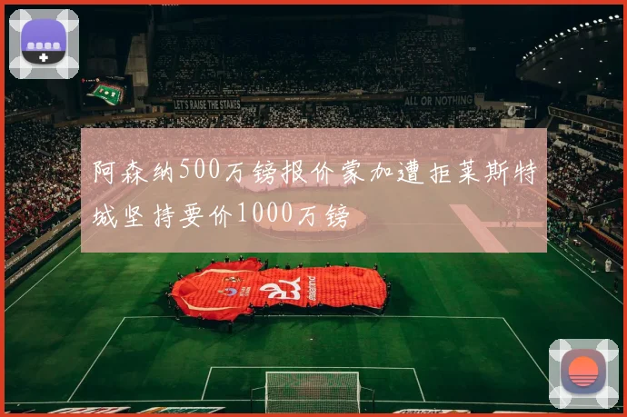 阿森纳500万镑报价蒙加遭拒莱斯特城坚持要价1000万镑