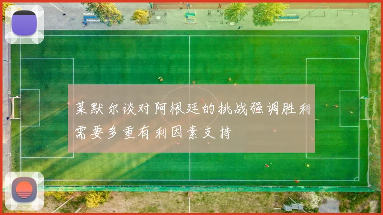 莱默尔谈对阿根廷的挑战强调胜利需要多重有利因素支持