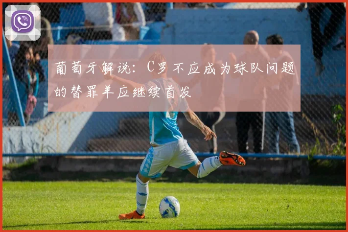 葡萄牙解说：C罗不应成为球队问题的替罪羊应继续首发