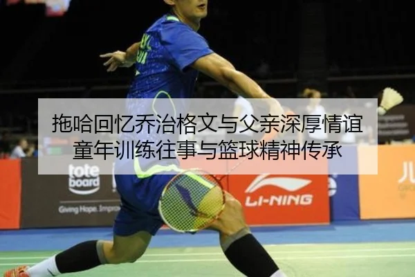 拖哈回忆乔治格文与父亲深厚情谊 童年训练往事与篮球精神传承